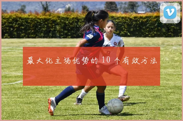 最大化主场优势的 10 个有效方法