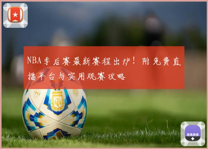 NBA季后赛最新赛程出炉!附免费直播平台与实用观赛攻略
