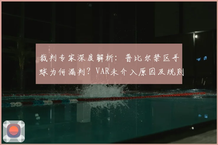 裁判专家深度解析：普比尔禁区手球为何漏判？VAR未介入原因及规则详解